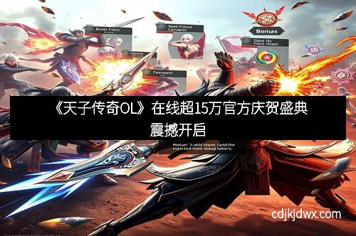 《天子传奇OL》在线超15万官方庆贺盛典震撼开启